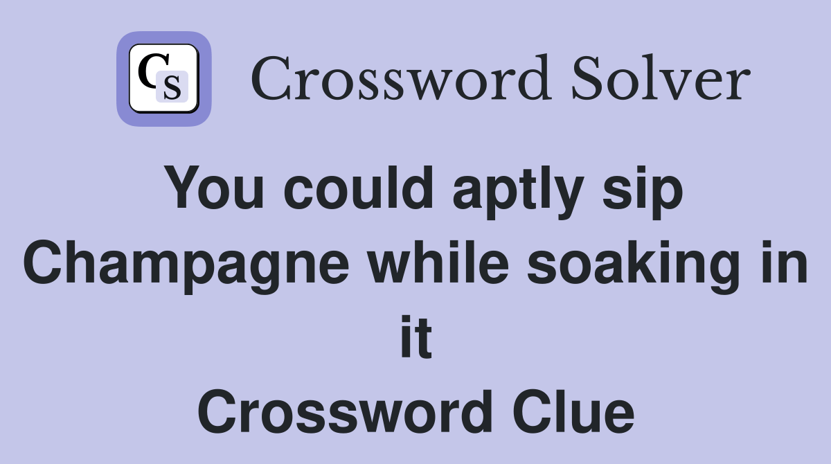 You could aptly sip Champagne while soaking in it Crossword Clue